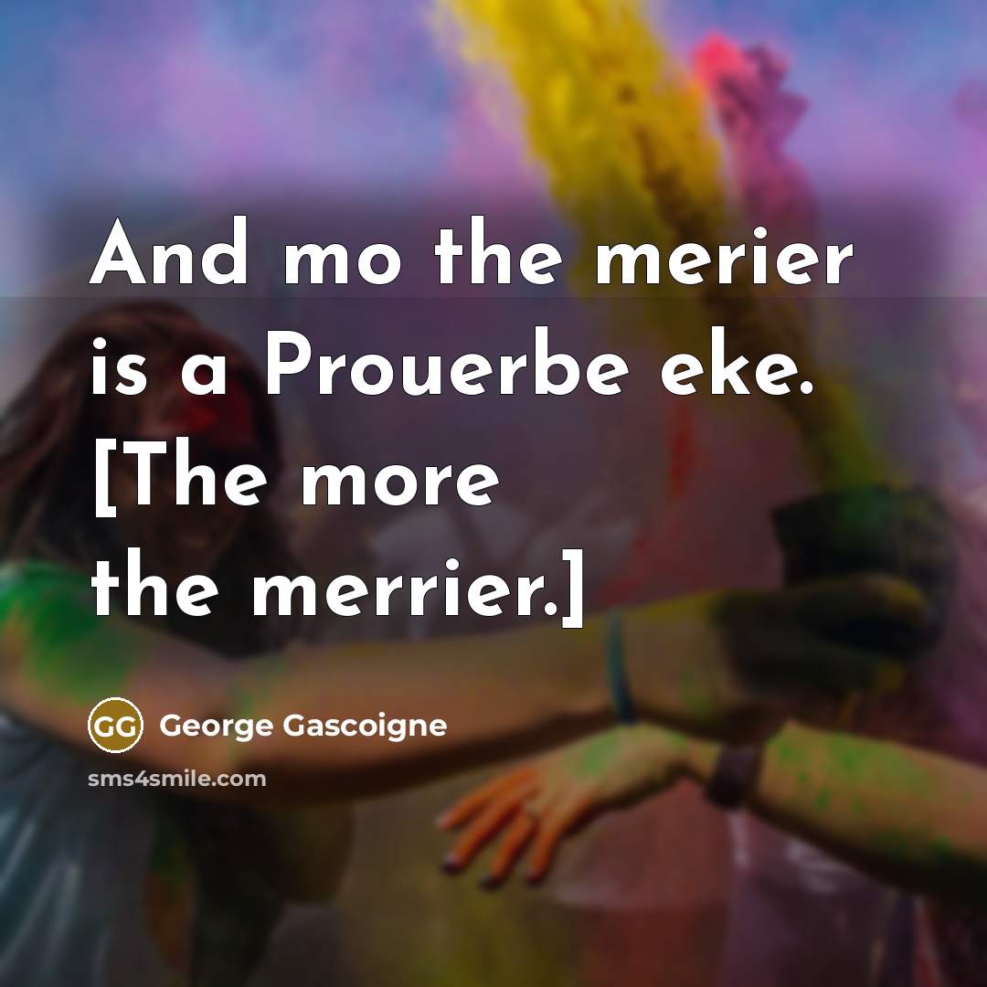 “And mo the merier is a Prouerbe eke. [The more…” quote by George Gascoigne