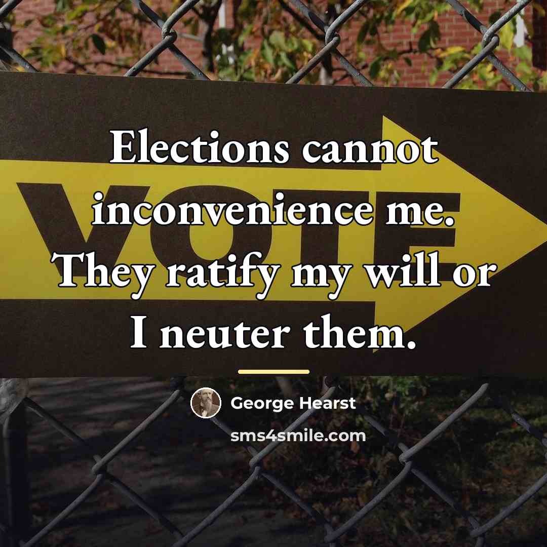 “Elections cannot inconvenience me. They ratify my will or I…” quote by George Hearst