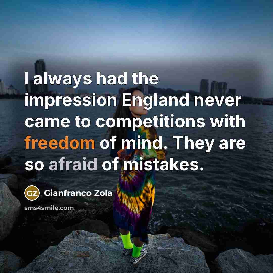 “I always had the impression England never came to competitions with freedom of mind. They are so afraid of mistakes.” quote by Gianfranco Zola