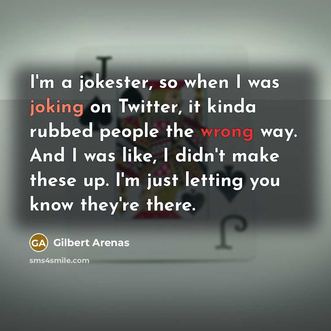“I'm a jokester, so when I was joking on Twitter, it kinda rubbed people the wrong way. And I was like, I didn't make these up. I'm just letting you know they're there.” quote by Gilbert Arenas
