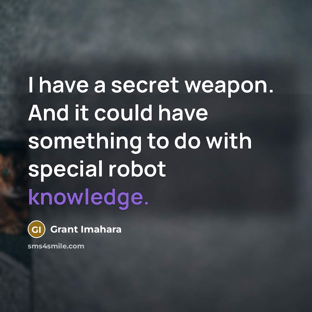 “I have a secret weapon. And it could have something…” quote by Grant Imahara