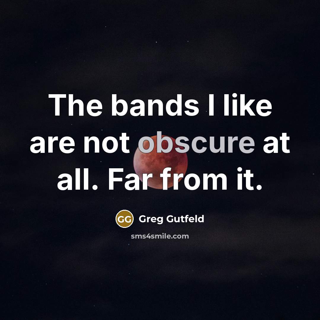 “The bands I like are not obscure at all. Far…” quote by Greg Gutfeld