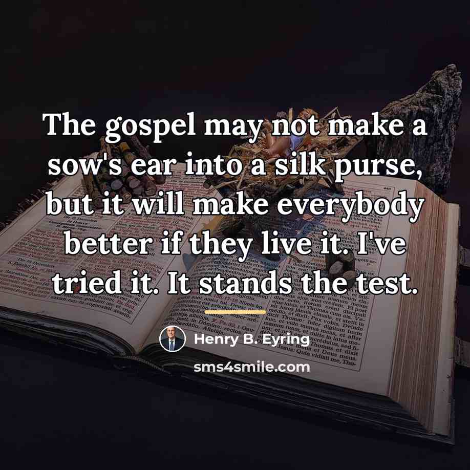 “The gospel may not make a sow's ear into a…” quote by Henry B. Eyring