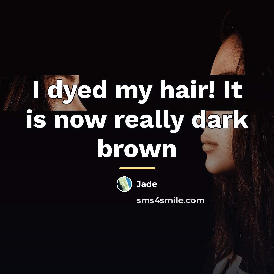 “I dyed my hair! It is now really dark brown…” quote by Jade