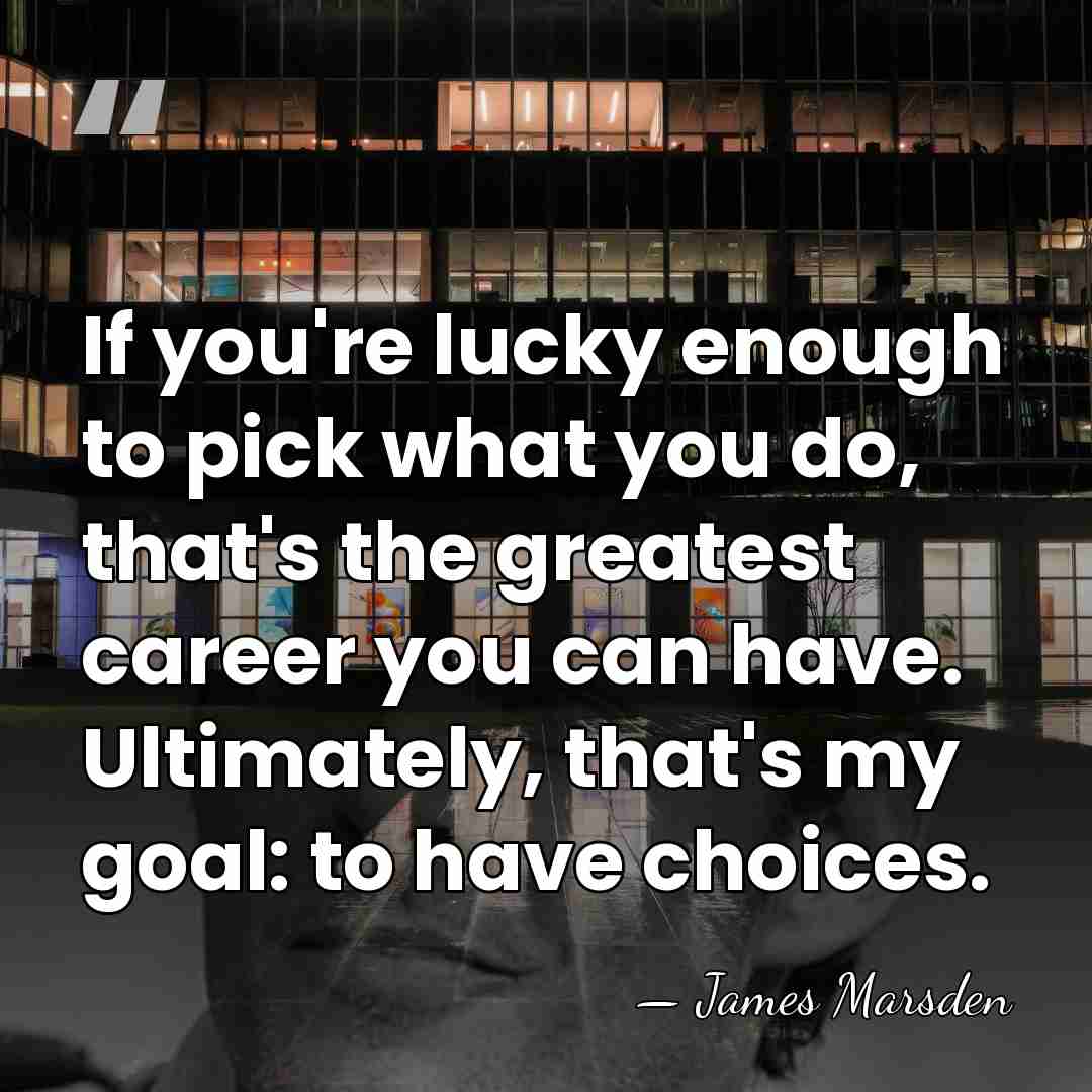 If you're lucky enough to pick what you do, that's the greatest&hellip; - James Marsden