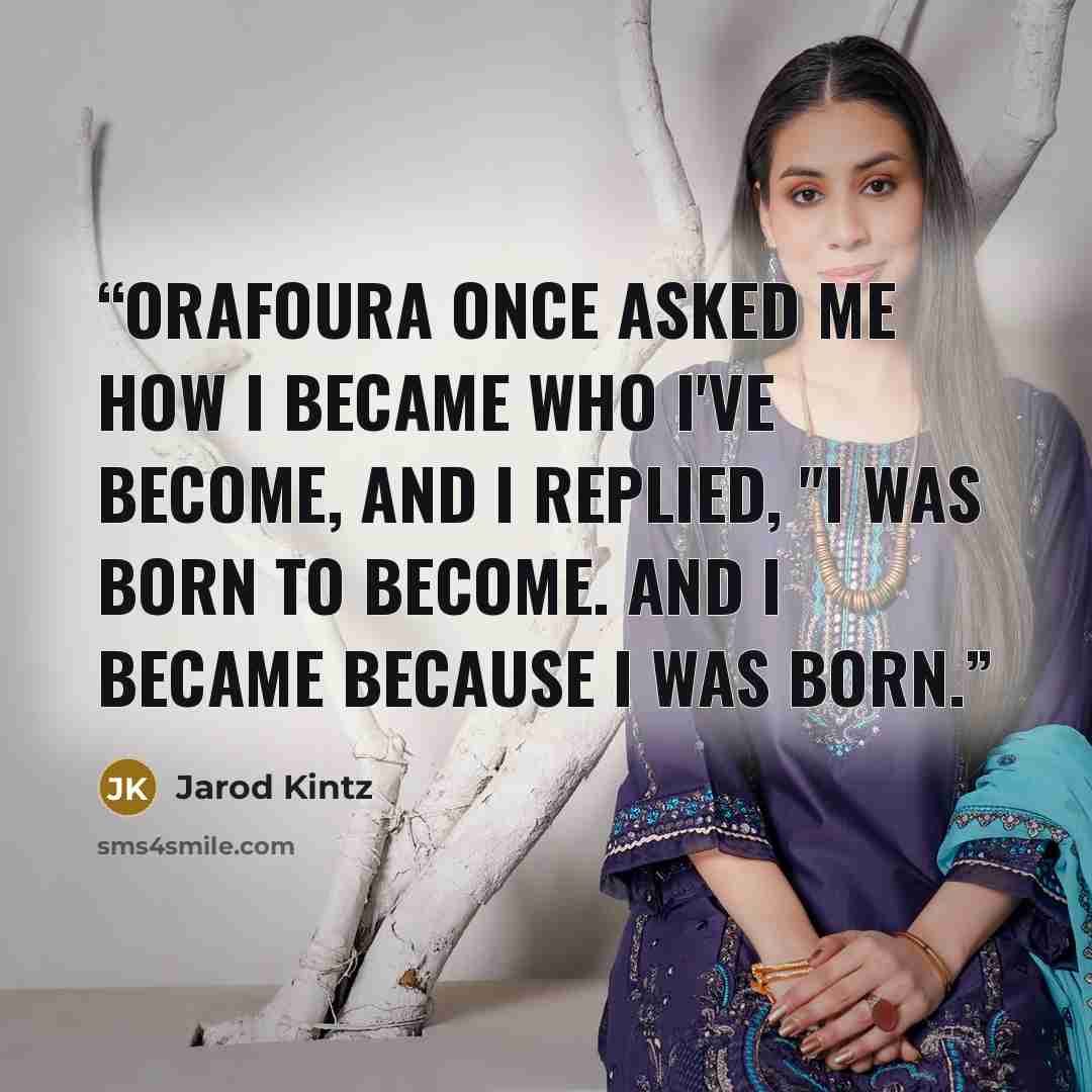 “Orafoura once asked me how I became who I've become, and I replied, "I was born to become. And I became because I was born.” quote by Jarod Kintz