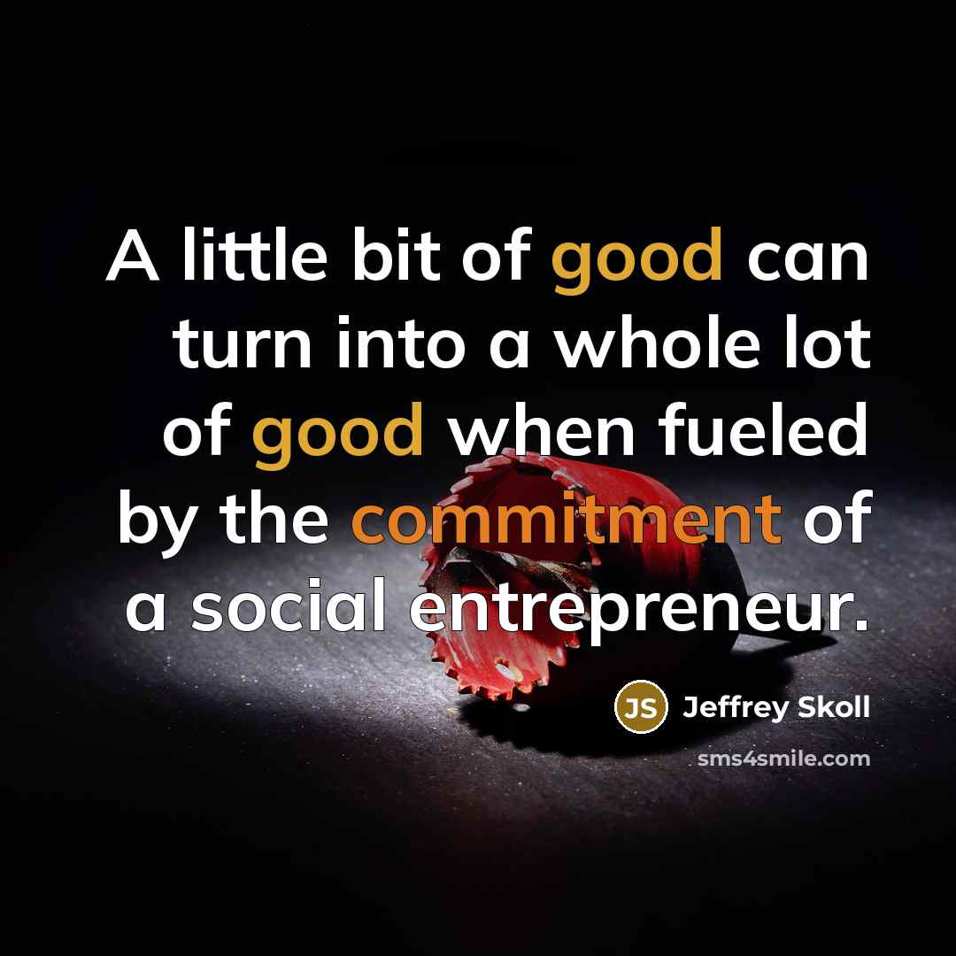 “A little bit of good can turn into a whole…” quote by Jeffrey Skoll