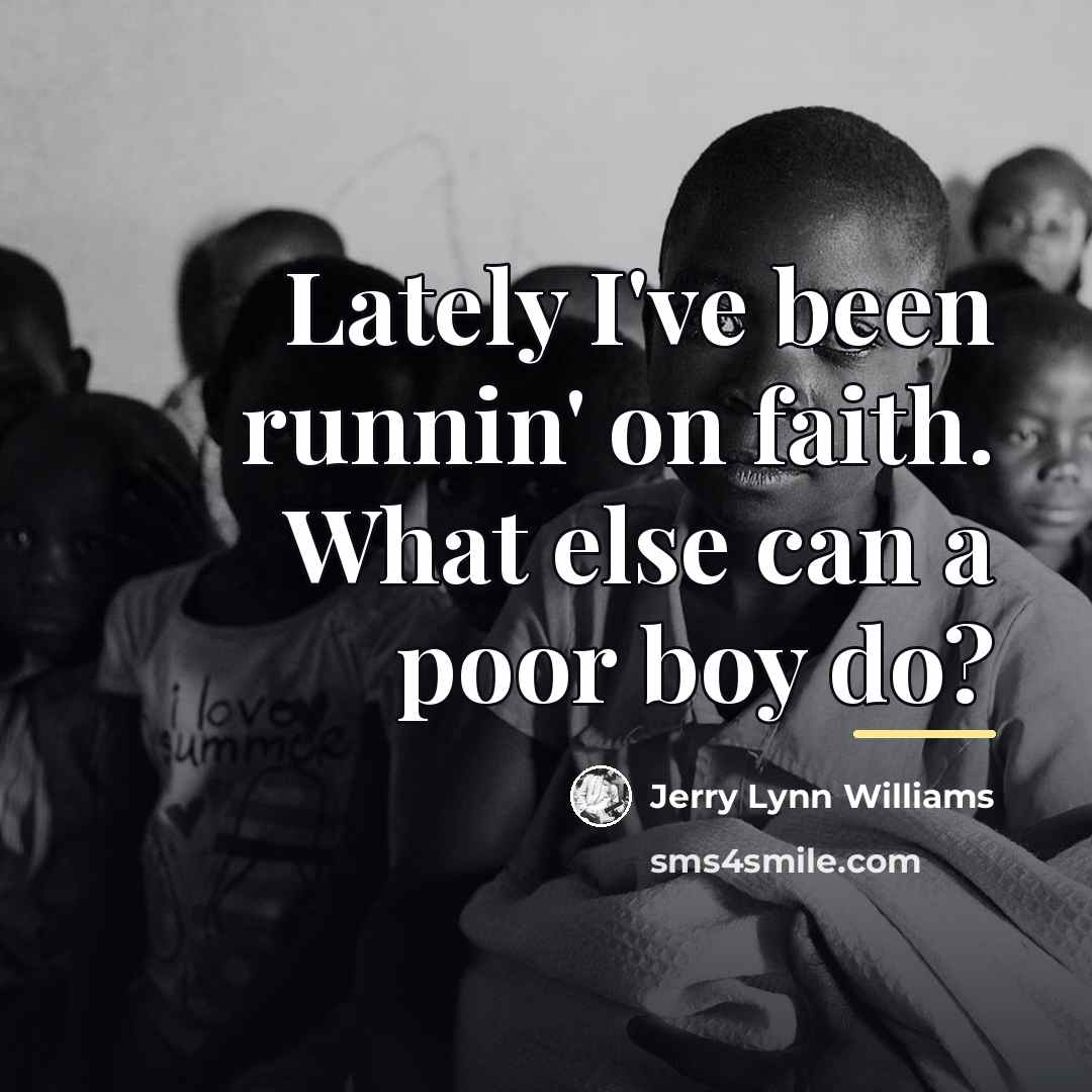 “Lately I've been runnin' on faith. What else can a…” quote by Jerry Lynn Williams