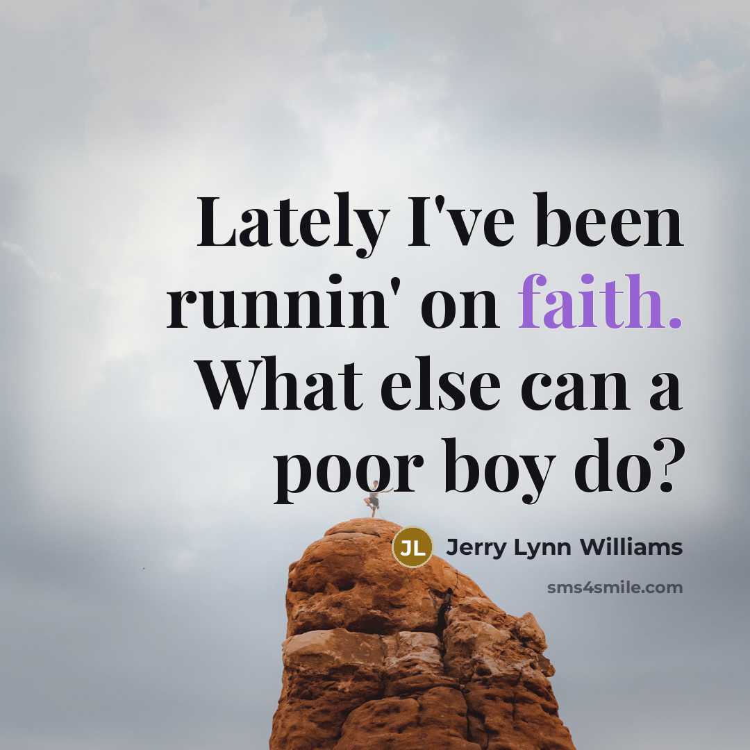 “Lately I've been runnin' on faith. What else can a poor boy do?” quote by Jerry Lynn Williams
