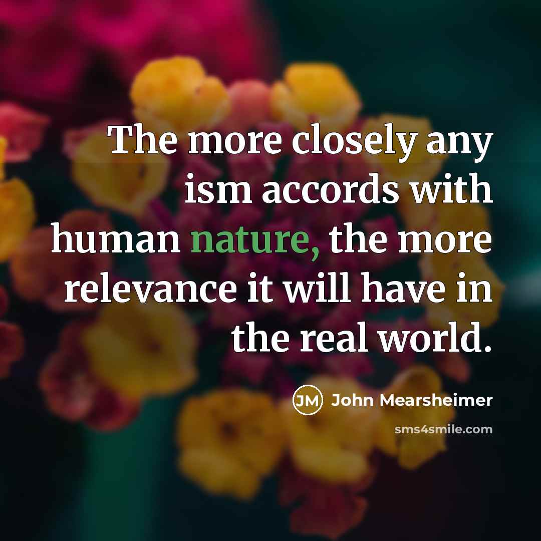 “The more closely any ism accords with human nature, the…” quote by John Mearsheimer