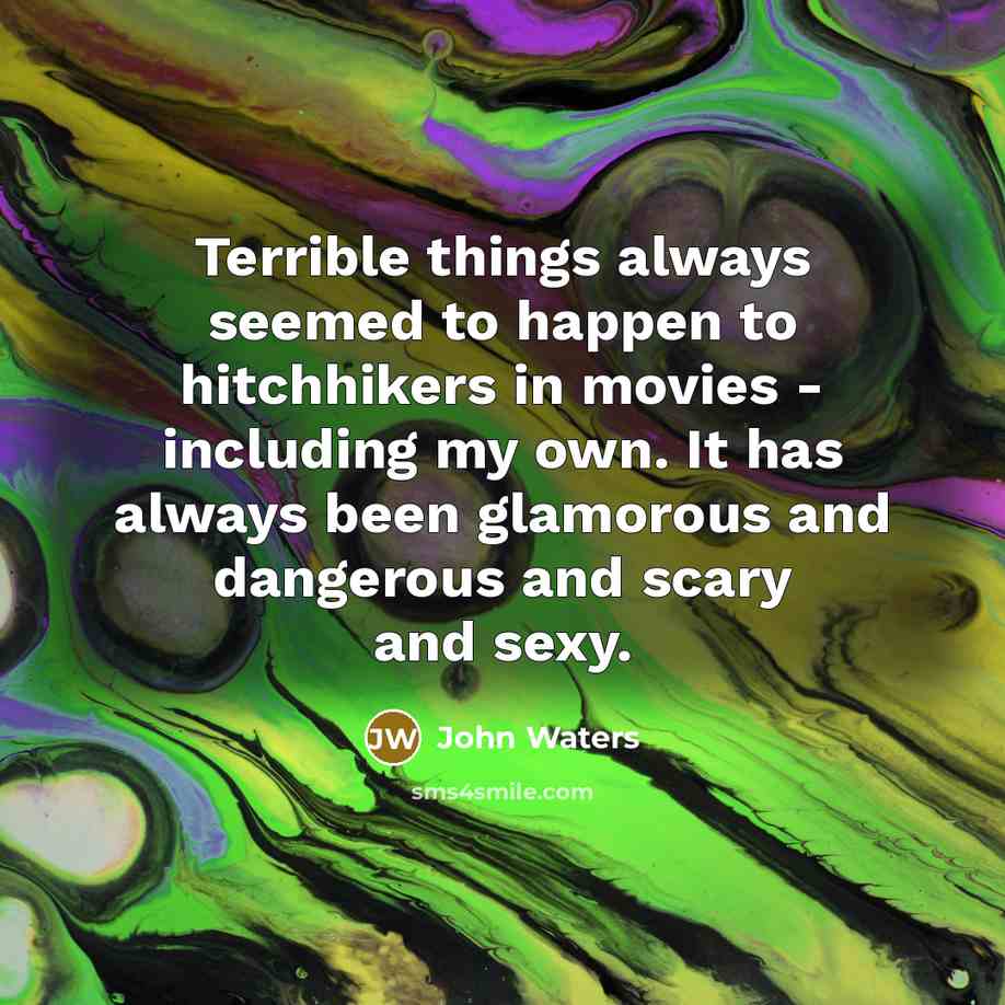 “Terrible things always seemed to happen to hitchhikers in movies…” quote by John Waters