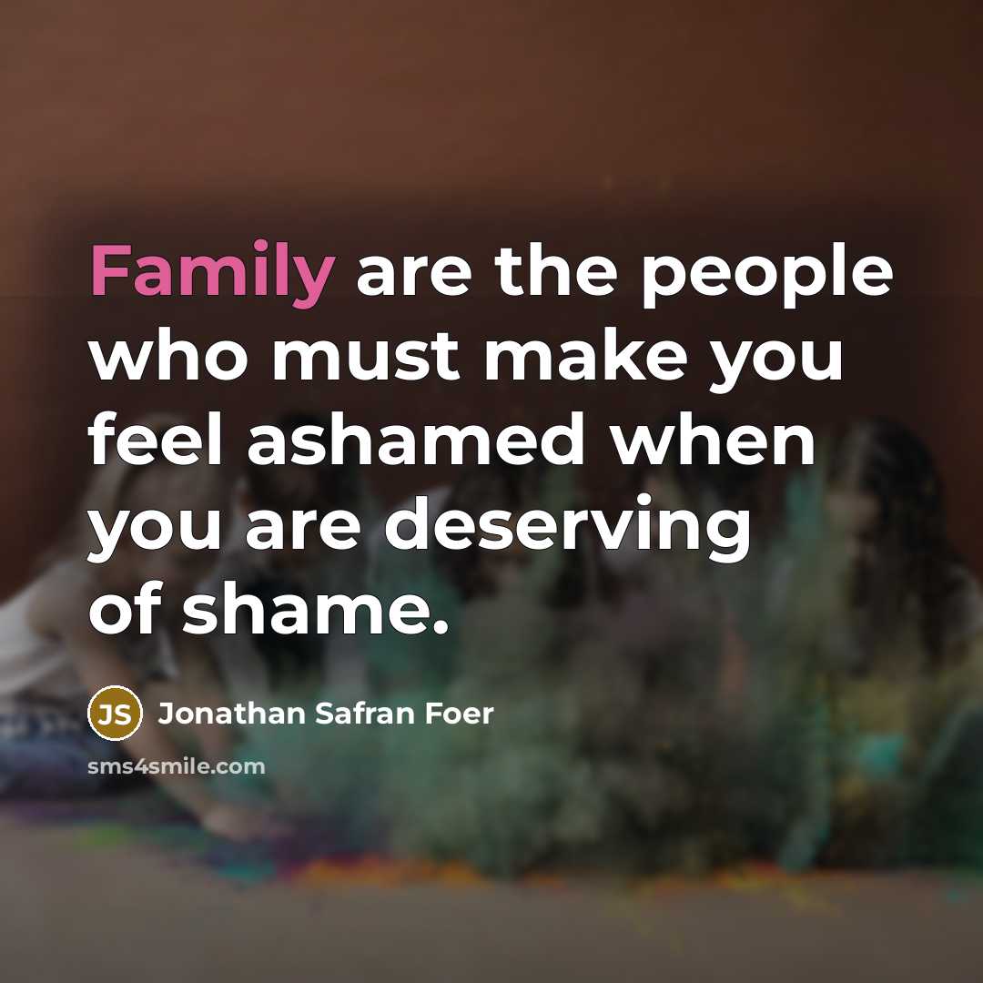 “Family are the people who must make you feel ashamed…” quote by Jonathan Safran Foer