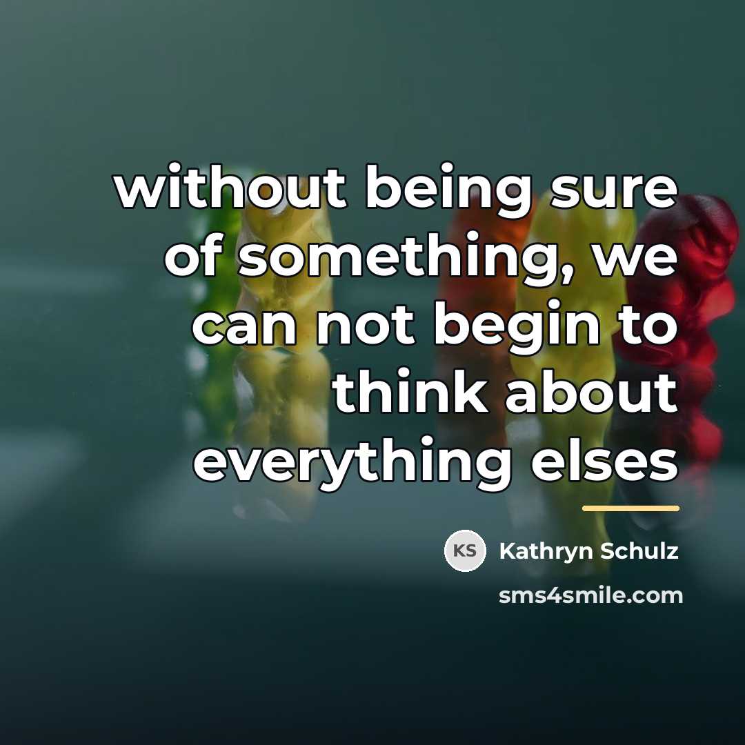 “without being sure of something, we can not begin to…” quote by Kathryn Schulz
