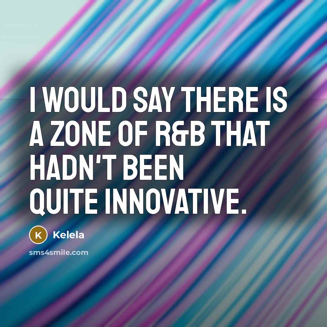 “I would say there is a zone of R&B that…” quote by Kelela