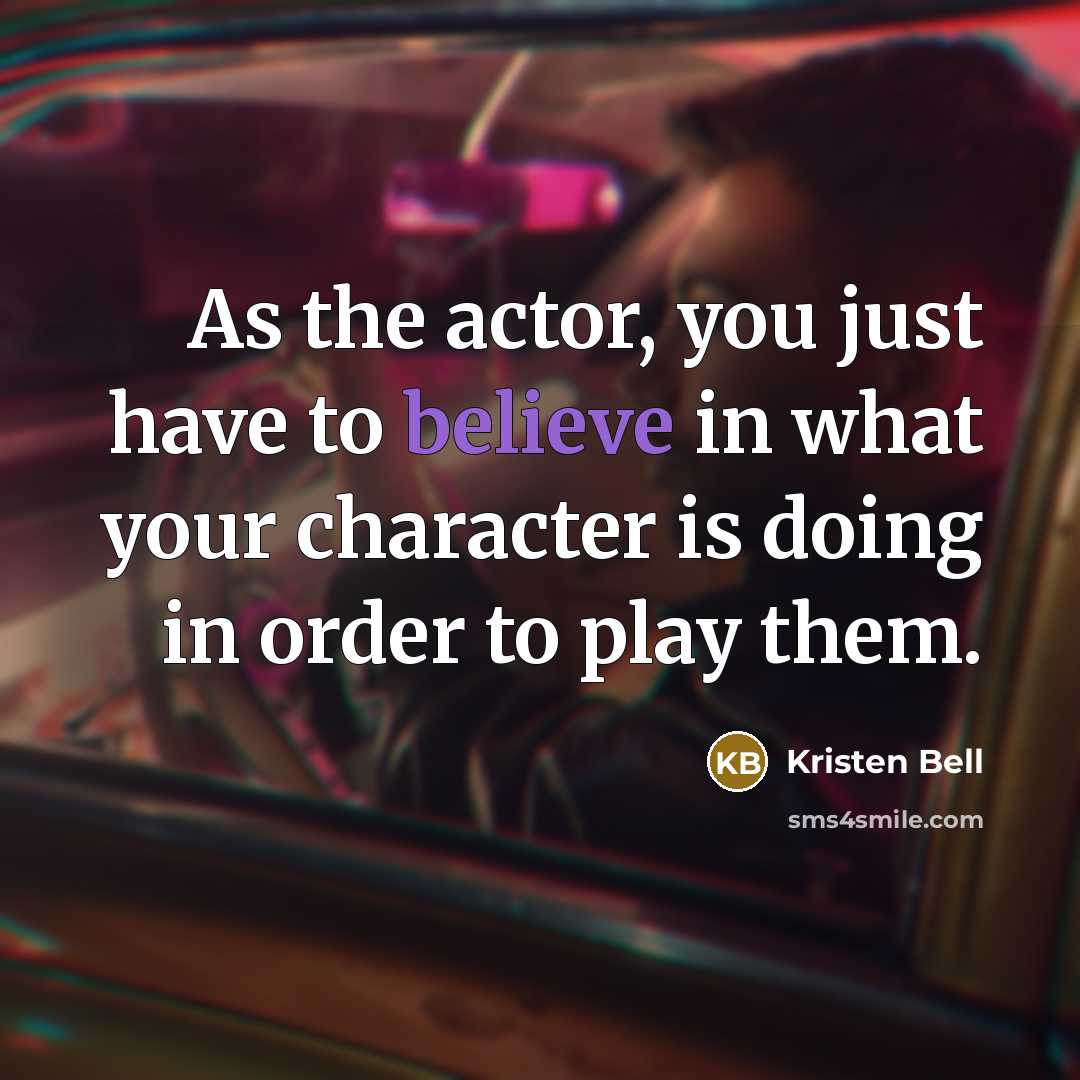 “As the actor, you just have to believe in what your character is doing in order to play them.” quote by Kristen Bell