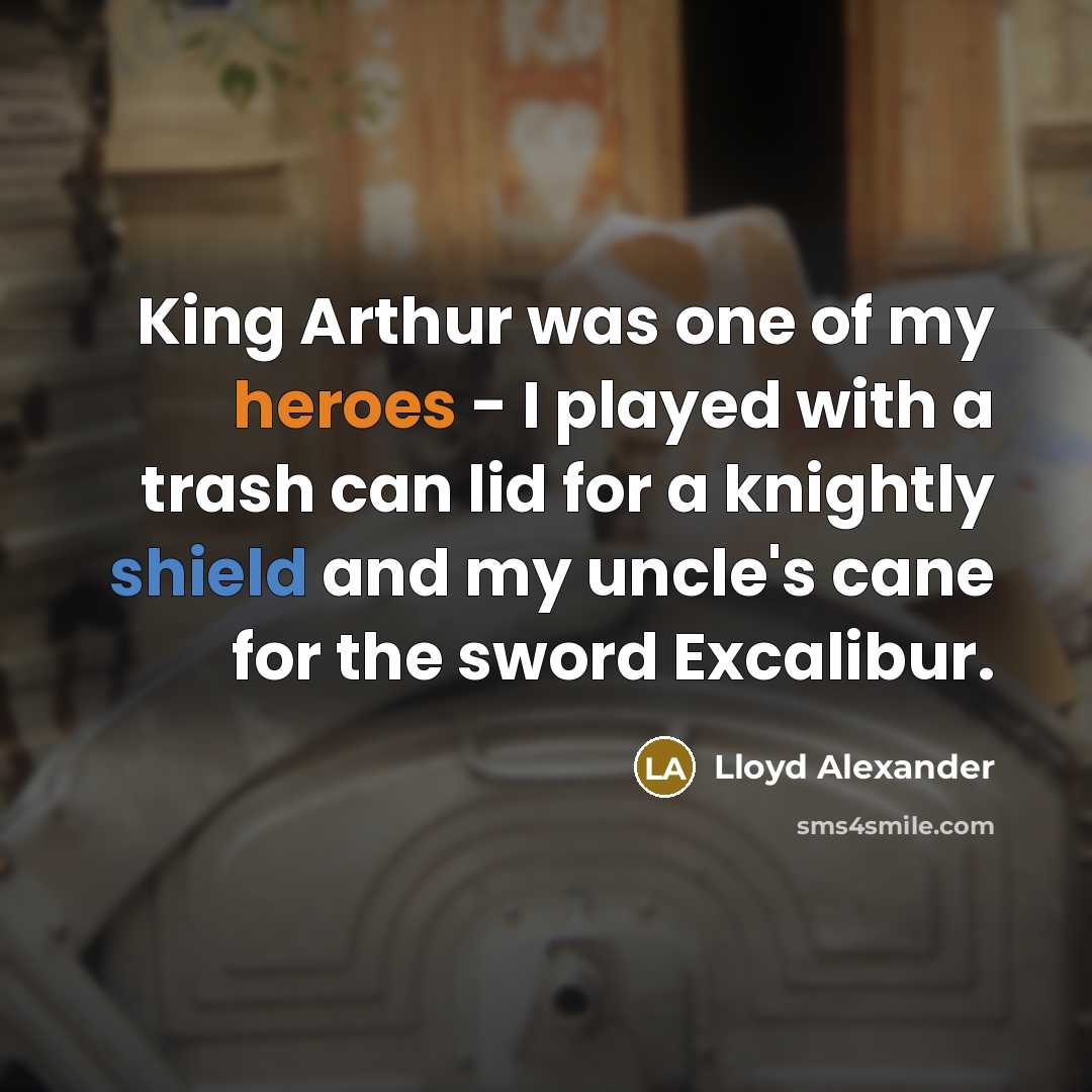 “King Arthur was one of my heroes - I played with a trash can lid for a knightly shield and my uncle's cane for the sword Excalibur.” quote by Lloyd Alexander