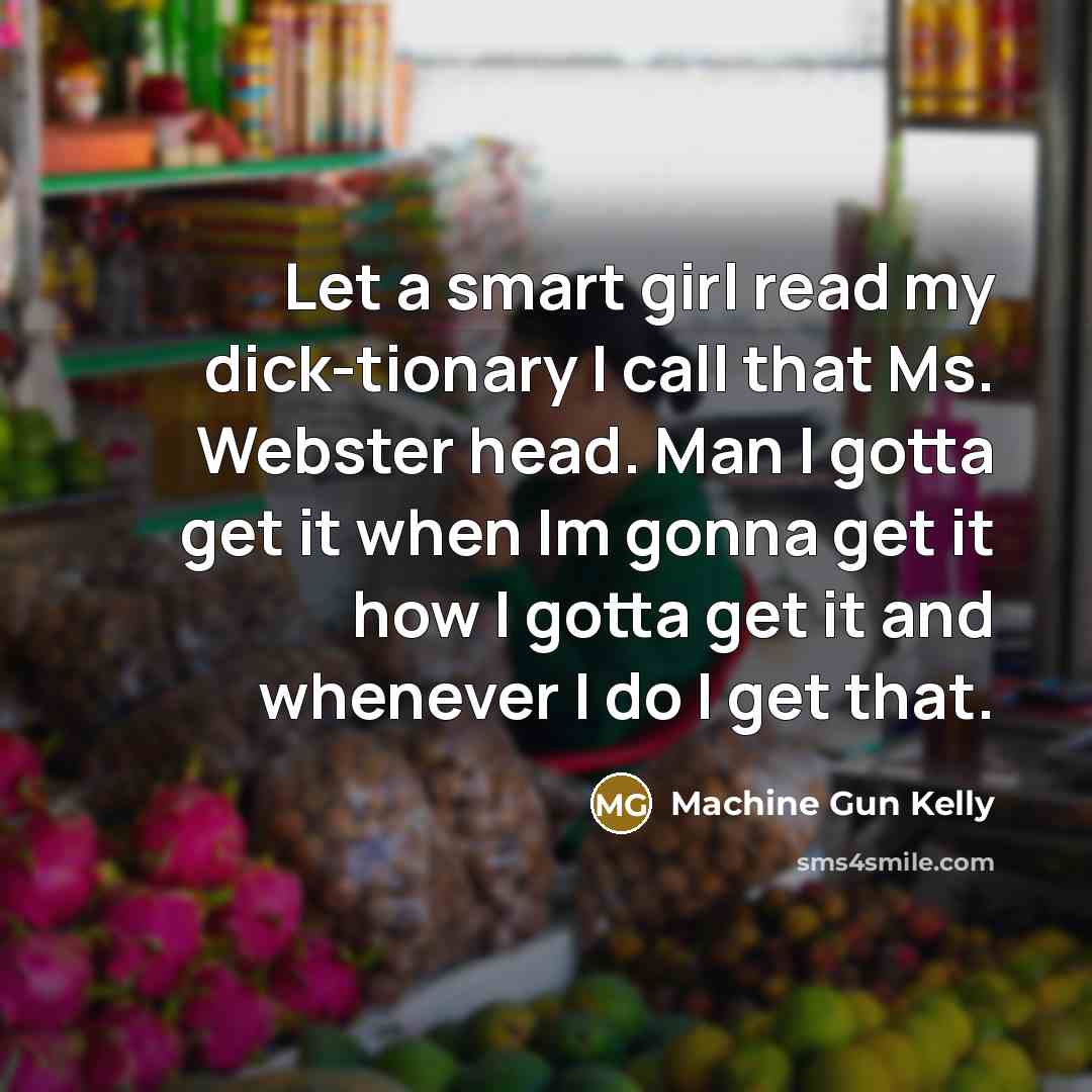 “Let a smart girl read my dick-tionary I call that Ms. Webster head. Man I gotta get it when Im gonna get it how I gotta get it and whenever I do I get that.” quote by Machine Gun Kelly