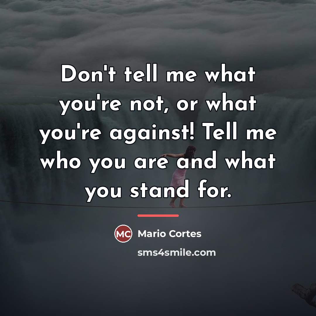 “Don't tell me what you're not, or what you're against!…” quote by Mario Cortes