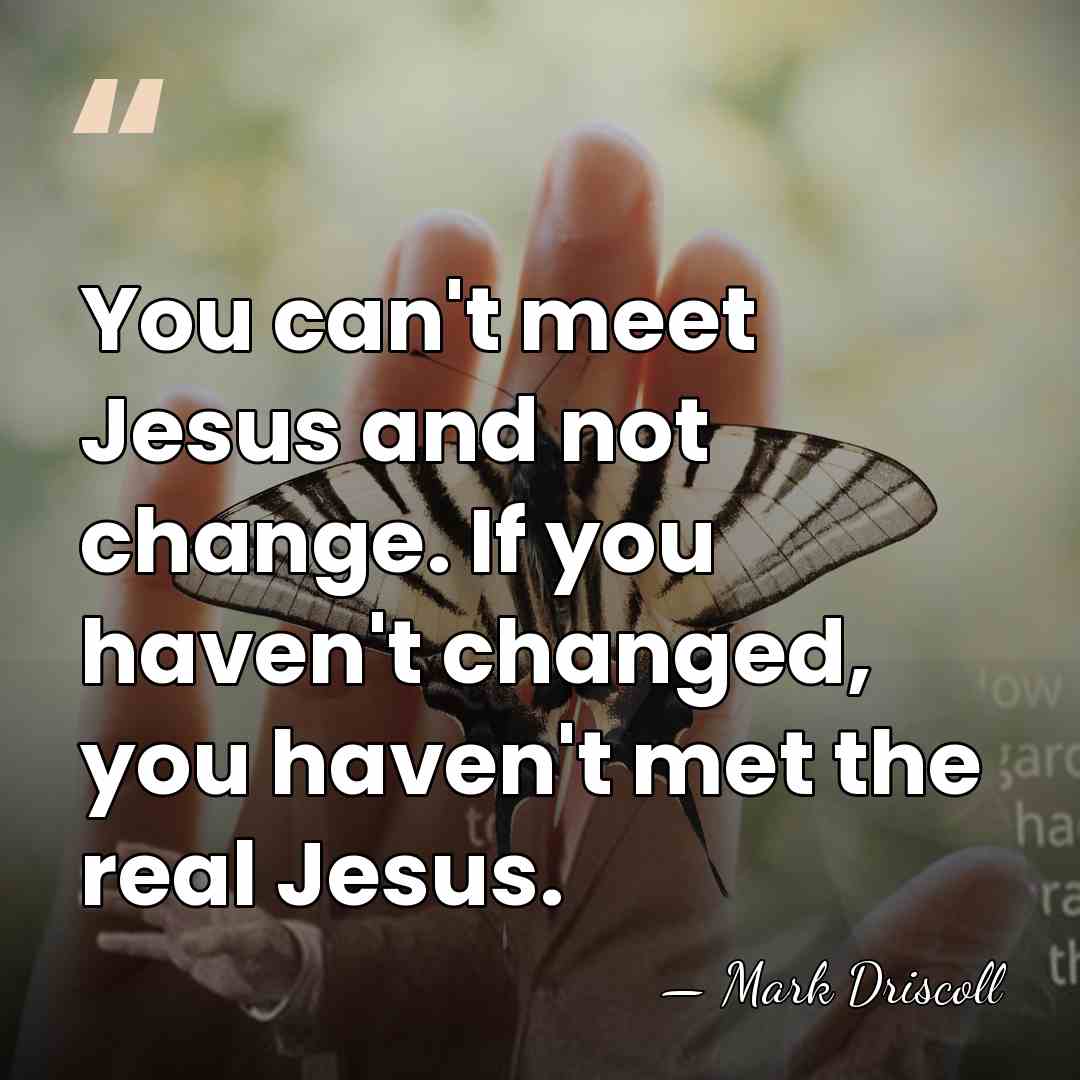 You can't meet Jesus and not change. If you haven't changed, you&hellip; - Mark Driscoll