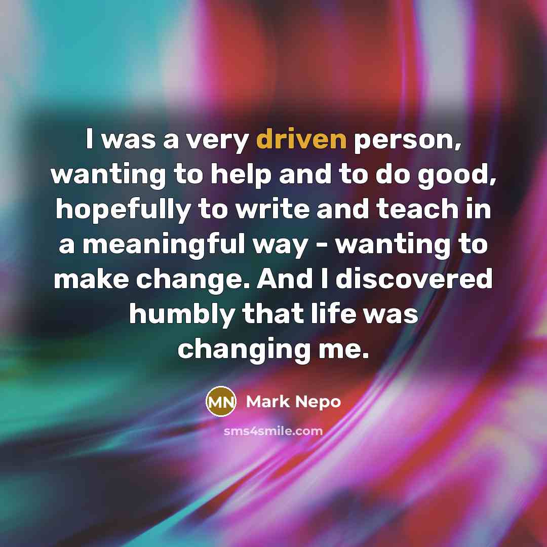 “I was a very driven person, wanting to help and…” quote by Mark Nepo