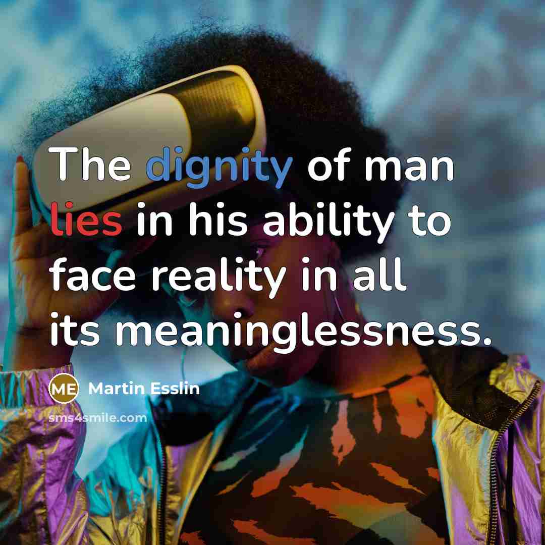 “The dignity of man lies in his ability to face…” quote by Martin Esslin