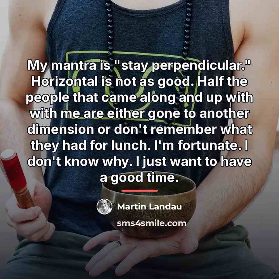 “My mantra is "stay perpendicular." Horizontal is not as good.…” quote by Martin Landau