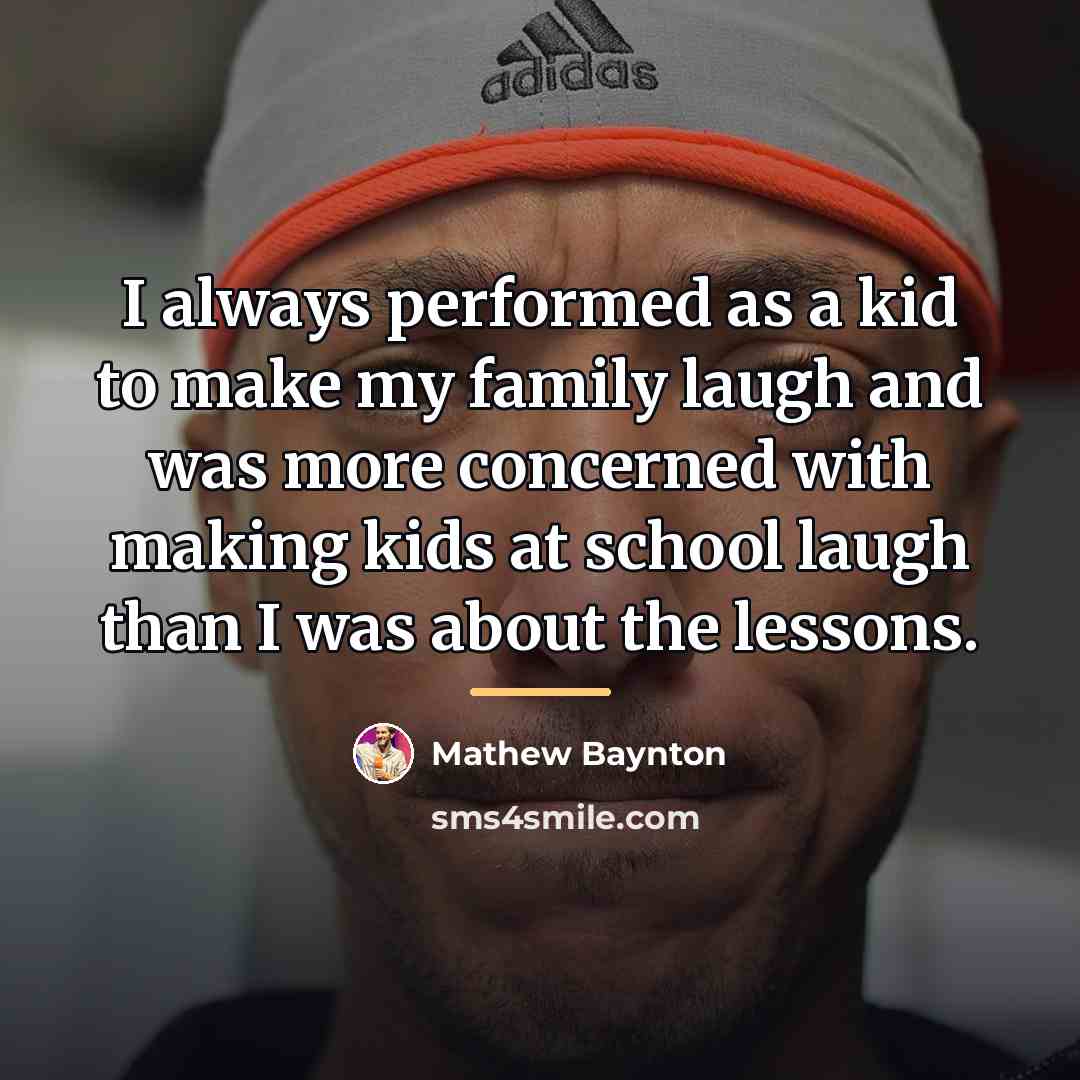“I always performed as a kid to make my family…” quote by Mathew Baynton