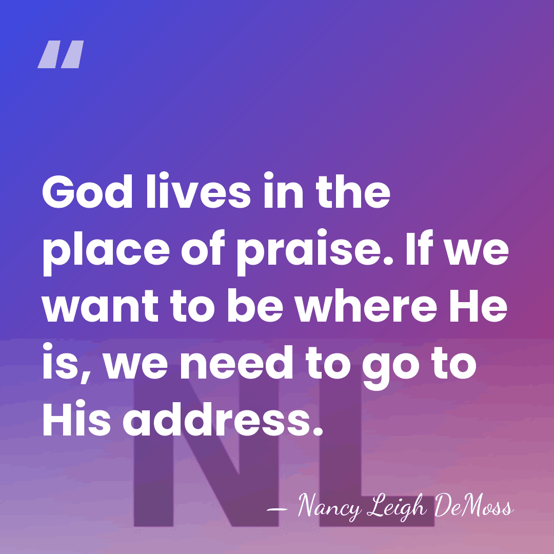 God lives in the place of praise. If we want to be&hellip; - Nancy Leigh DeMoss