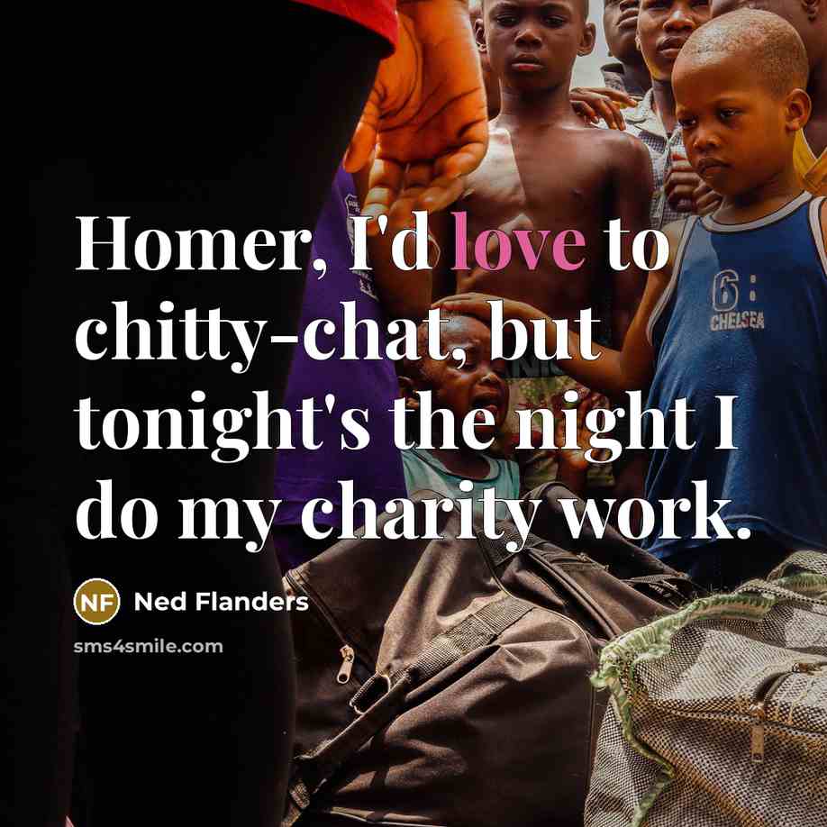 “Homer, I'd love to chitty-chat, but tonight's the night I do my charity work.” quote by Ned Flanders