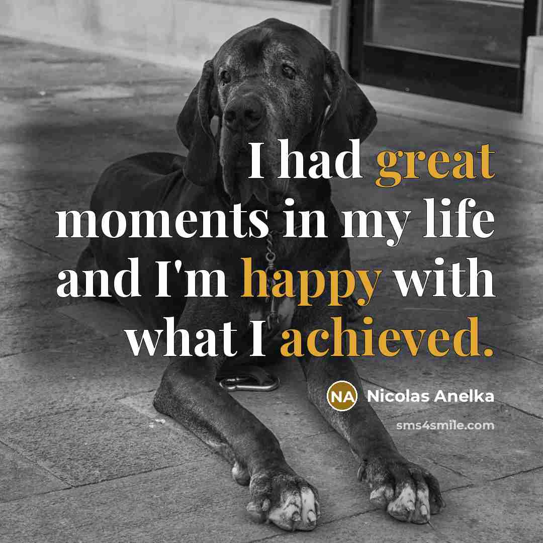 “I had great moments in my life and I'm happy with what I achieved.” quote by Nicolas Anelka