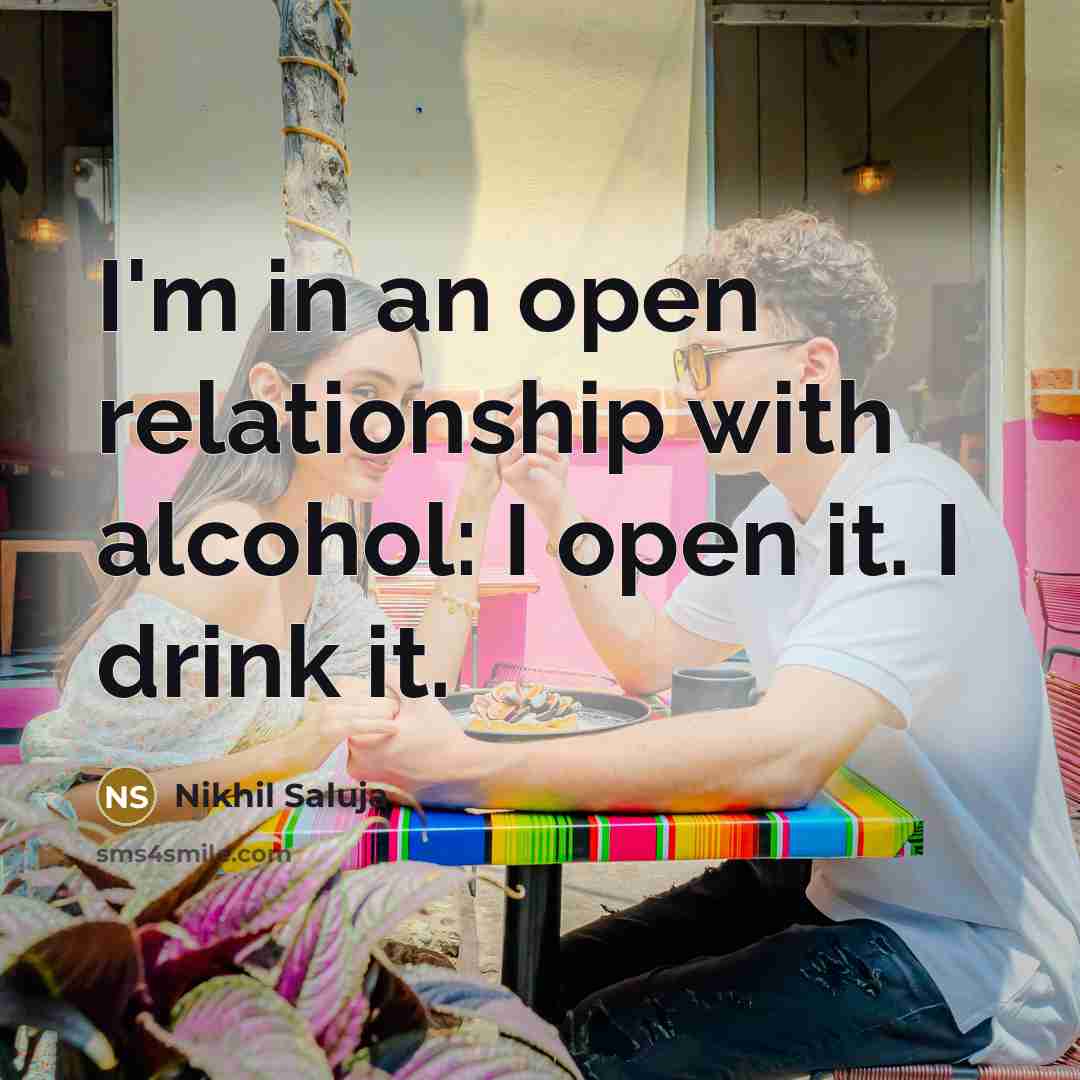 “I'm in an open relationship with alcohol: I open it. I drink it.” quote by Nikhil Saluja