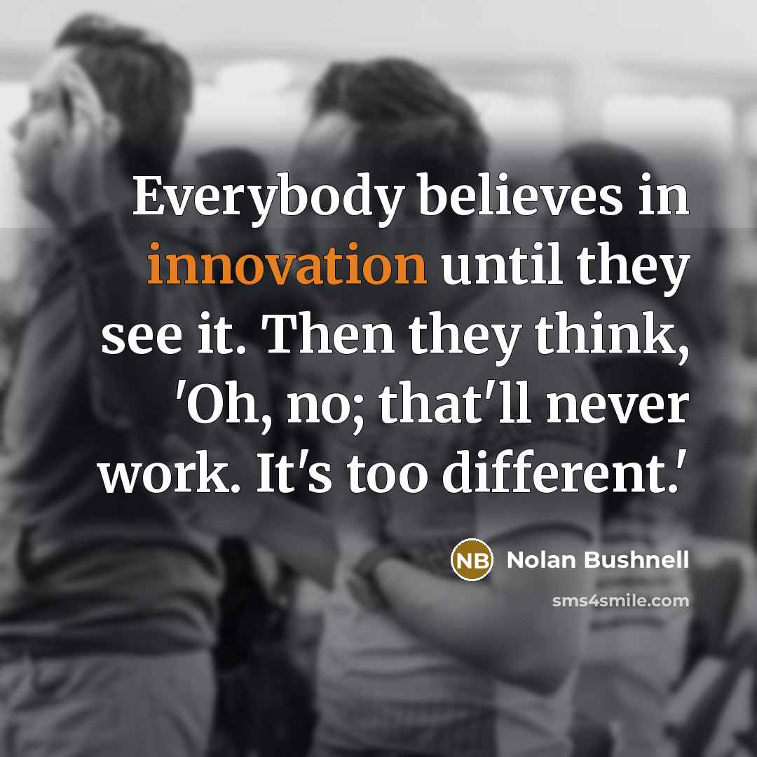 “Everybody believes in innovation until they see it. Then they…” quote by Nolan Bushnell