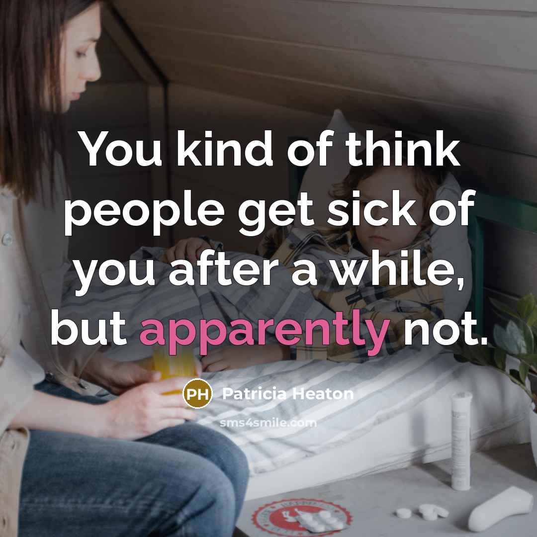 “You kind of think people get sick of you after a while, but apparently not.” quote by Patricia Heaton