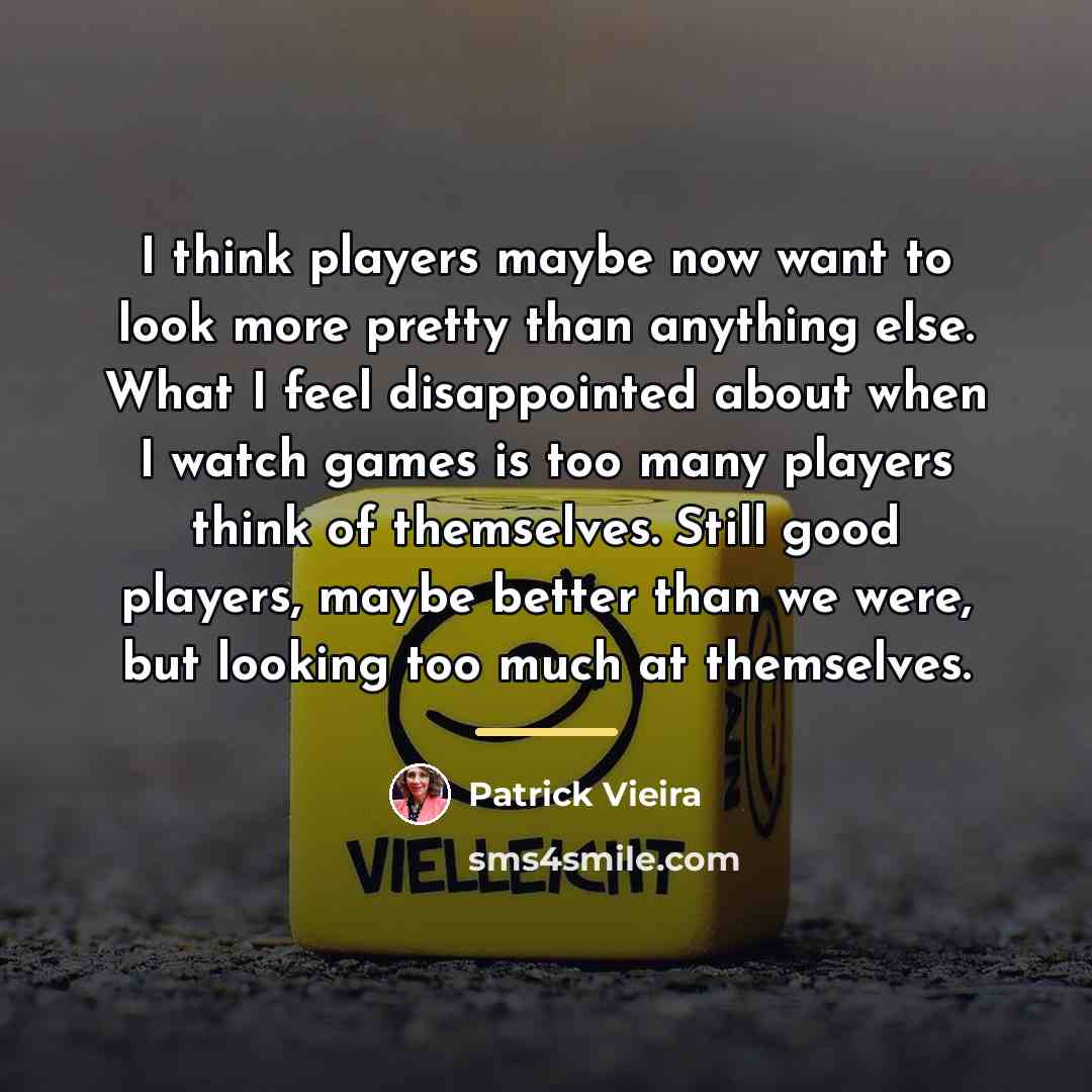 “I think players maybe now want to look more pretty…” quote by Patrick Vieira