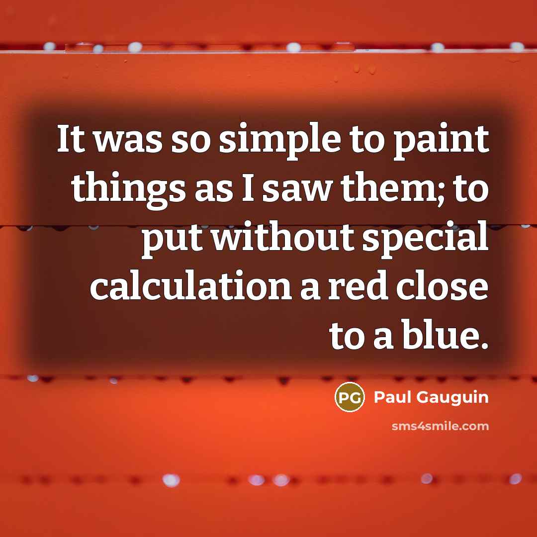 “It was so simple to paint things as I saw…” quote by Paul Gauguin