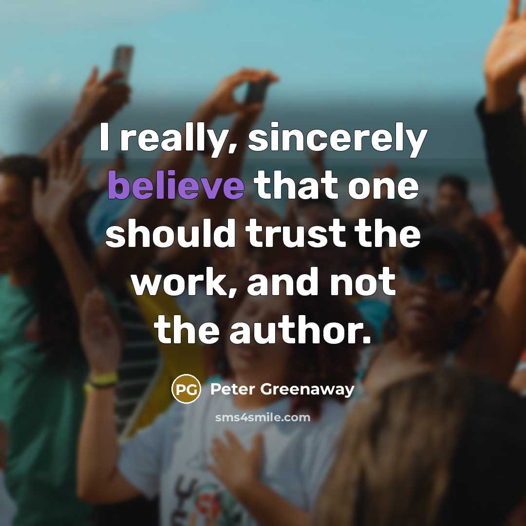“I really, sincerely believe that one should trust the work,…” quote by Peter Greenaway