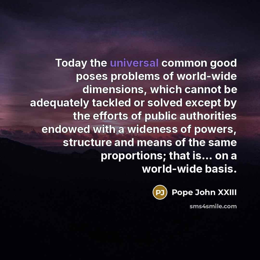 “Today the universal common good poses problems of world-wide dimensions,…” quote by Pope John XXIII