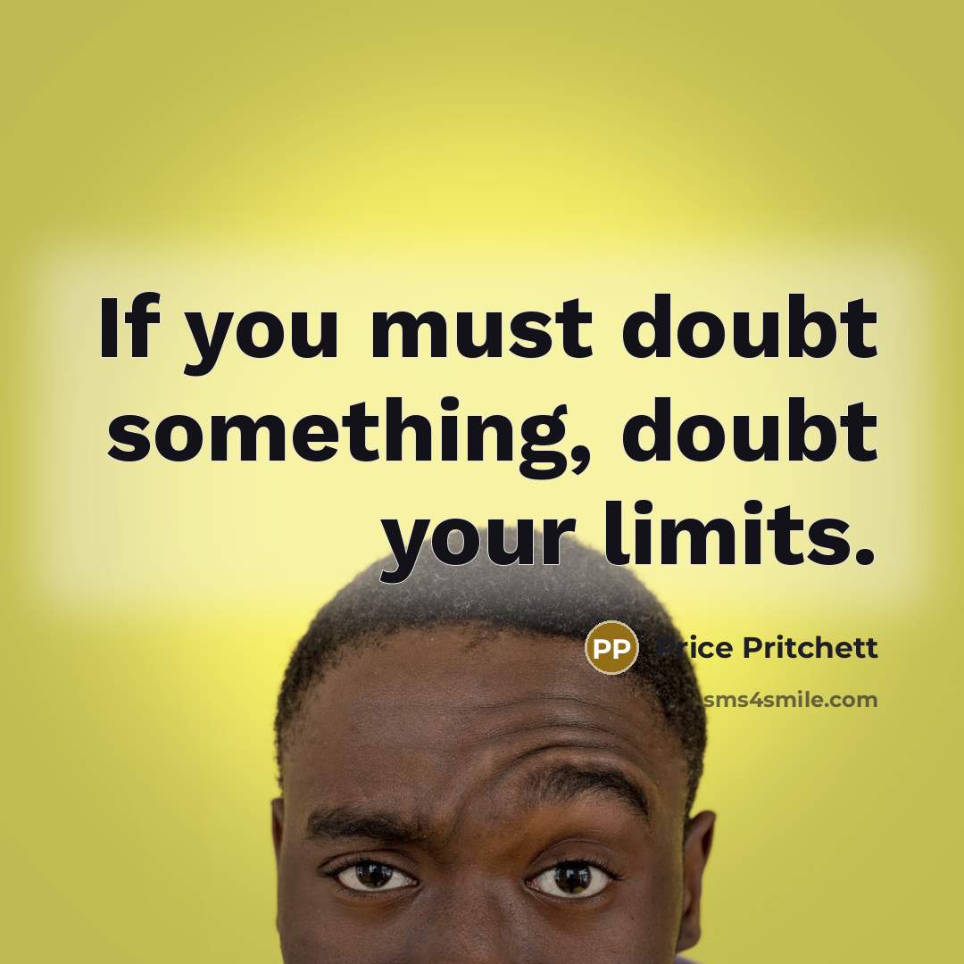 “If you must doubt something, doubt your limits.…” quote by Price Pritchett