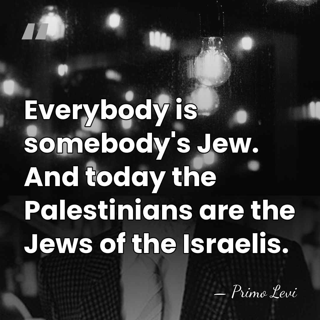 Everybody is somebody's Jew. And today the Palestinians are the Jews of&hellip; - Primo Levi