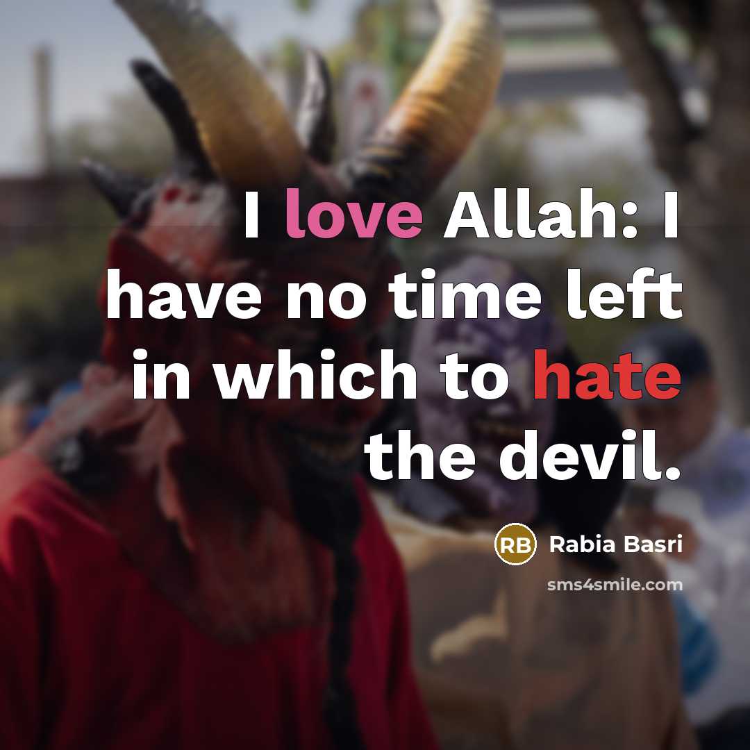 “I love Allah: I have no time left in which to hate the devil.” quote by Rabia Basri
