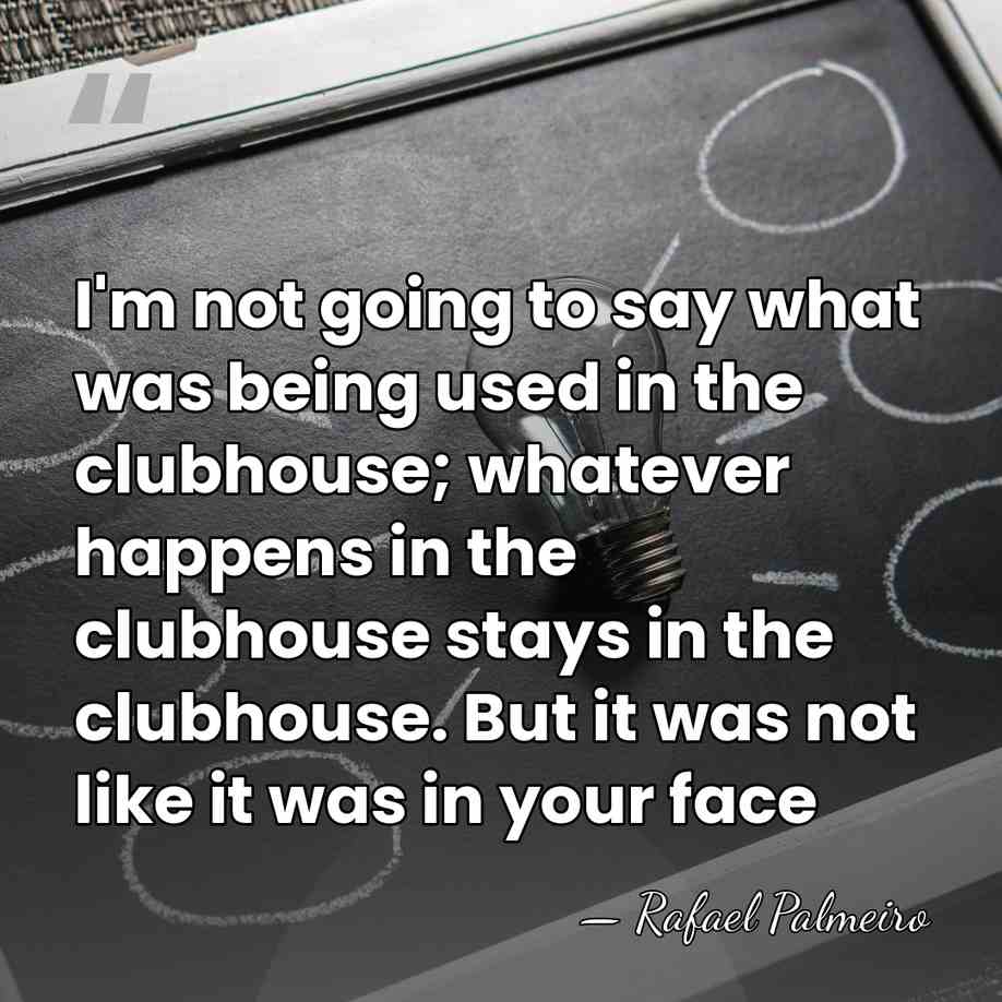 I'm not going to say what was being used in the clubhouse;&hellip; - Rafael Palmeiro