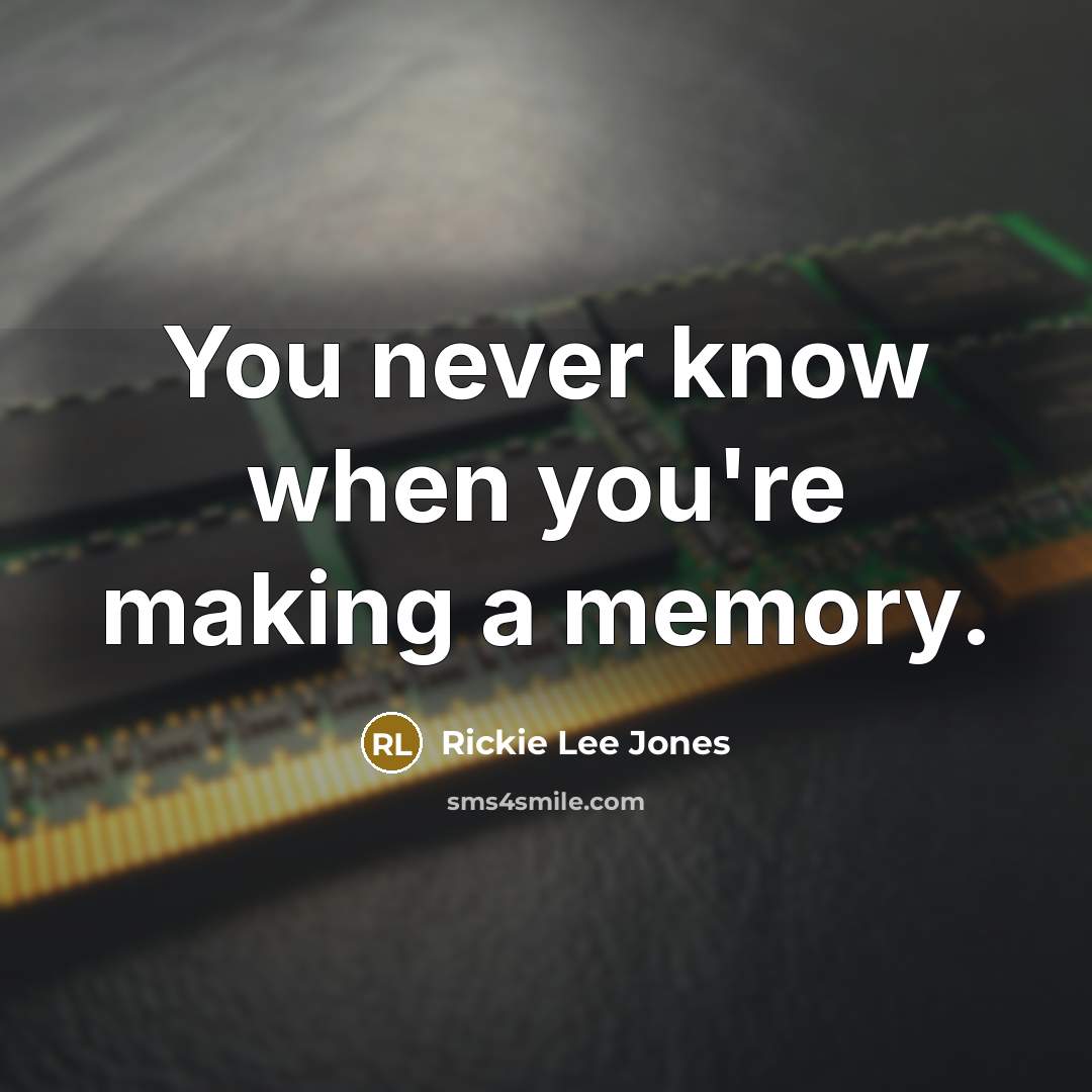 “You never know when you're making a memory.…” quote by Rickie Lee Jones