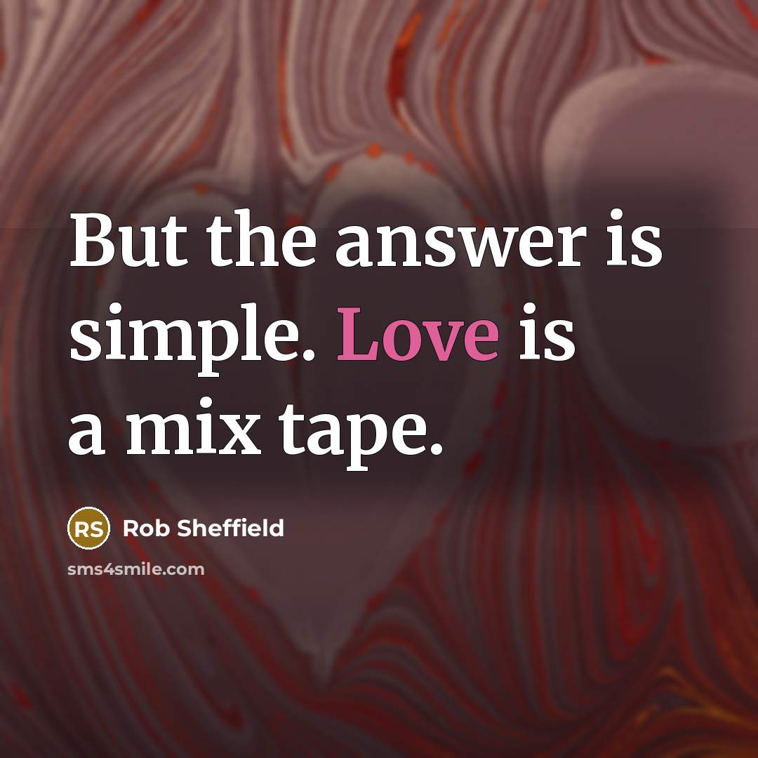 “But the answer is simple. Love is a mix tape.…” quote by Rob Sheffield