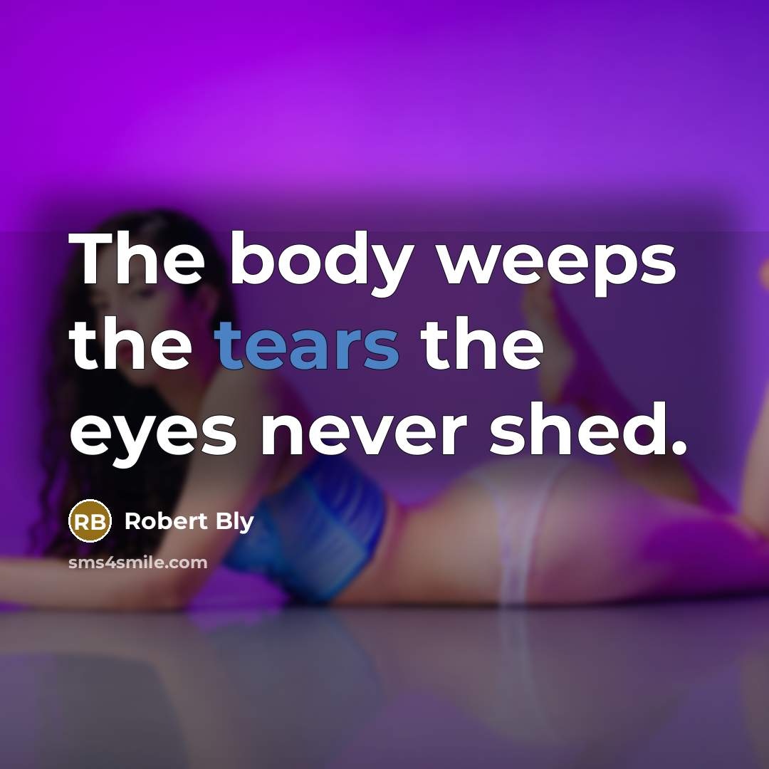 “The body weeps the tears the eyes never shed.…” quote by Robert Bly