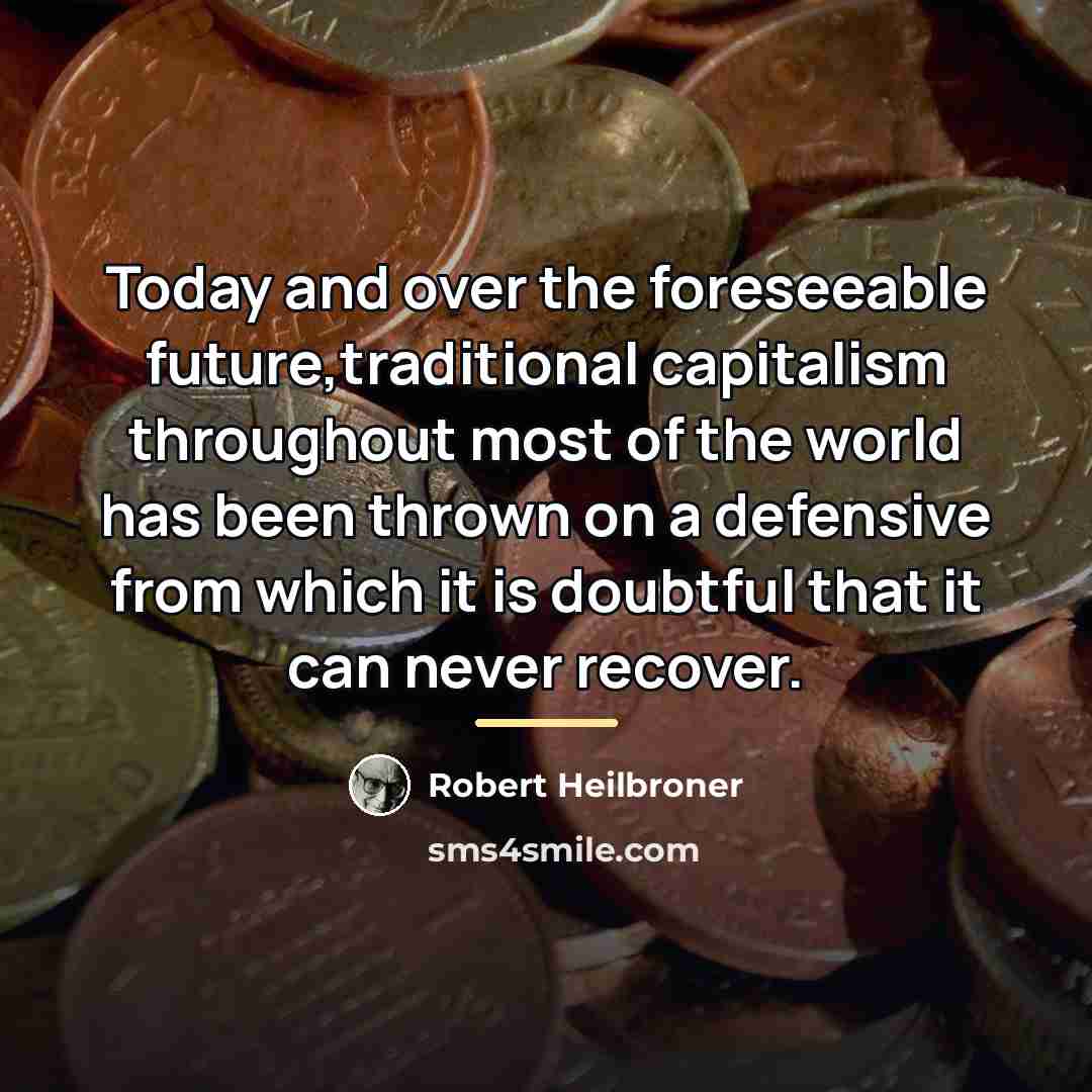 “Today and over the foreseeable future,traditional capitalism throughout most of…” quote by Robert Heilbroner