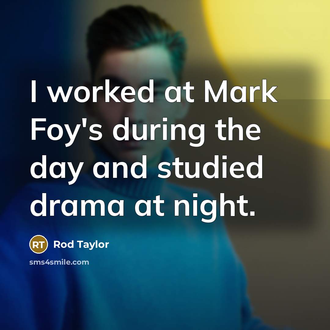 “I worked at Mark Foy's during the day and studied drama at night.” quote by Rod Taylor