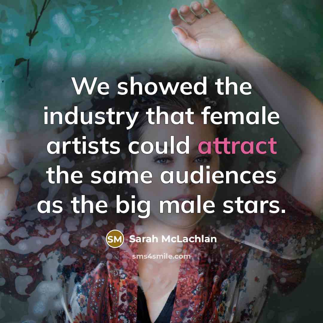 “We showed the industry that female artists could attract the…” quote by Sarah McLachlan