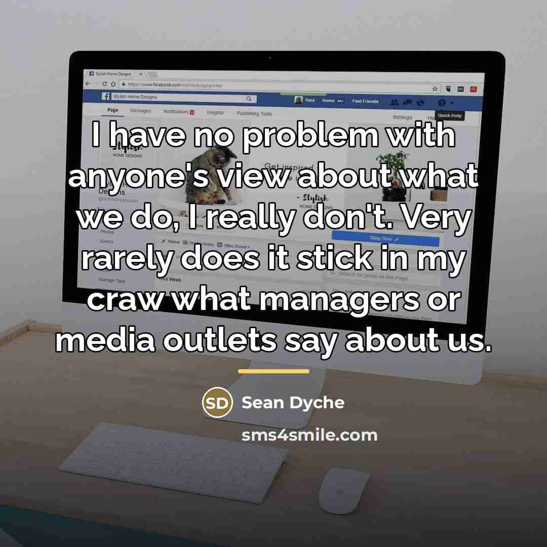 “I have no problem with anyone's view about what we…” quote by Sean Dyche