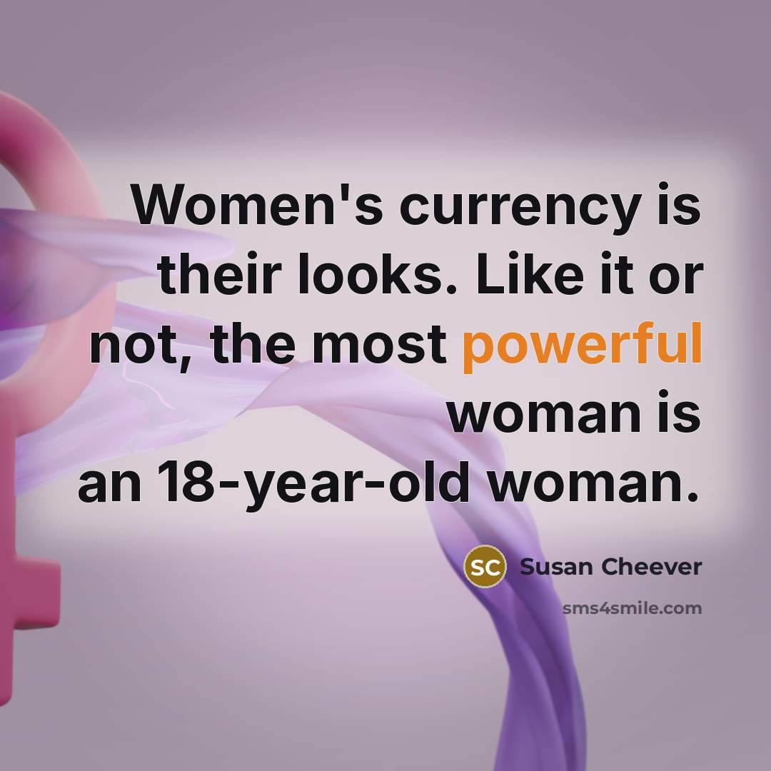 “Women's currency is their looks. Like it or not, the…” quote by Susan Cheever