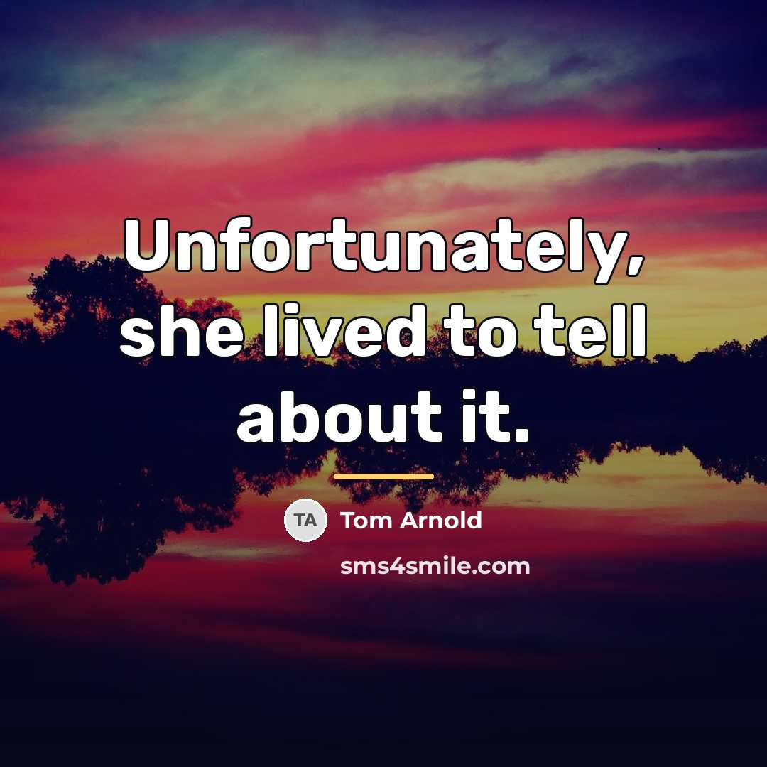 “Unfortunately, she lived to tell about it.…” quote by Tom Arnold
